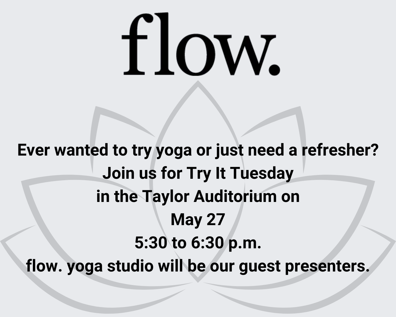 Ever wanted to try yoga or just need a refresher? Join us for Try it Tuesday in the Taylor Auditorium on May 27th at 5:30 p.m. Presented by Flow yoga studio.